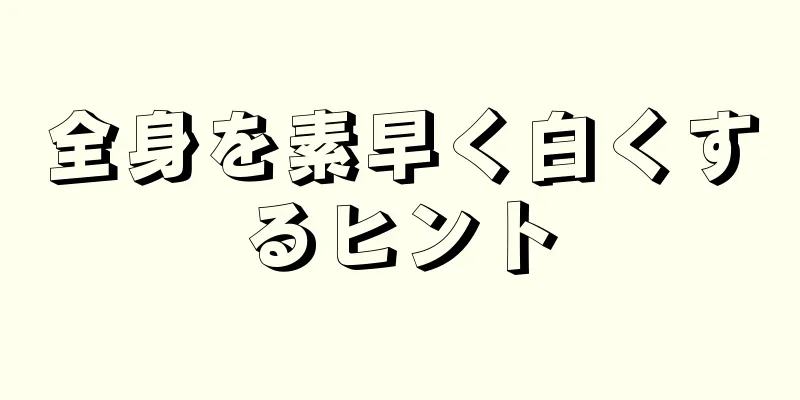 全身を素早く白くするヒント