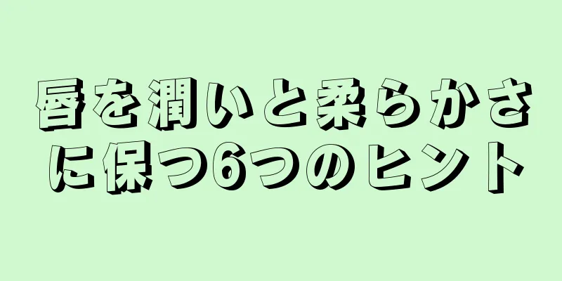 唇を潤いと柔らかさに保つ6つのヒント