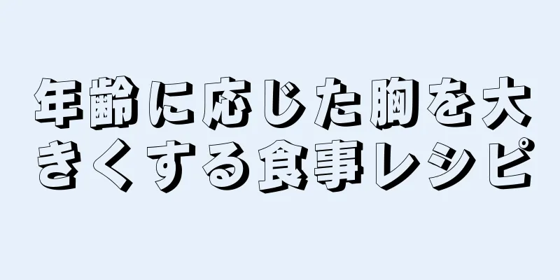 年齢に応じた胸を大きくする食事レシピ