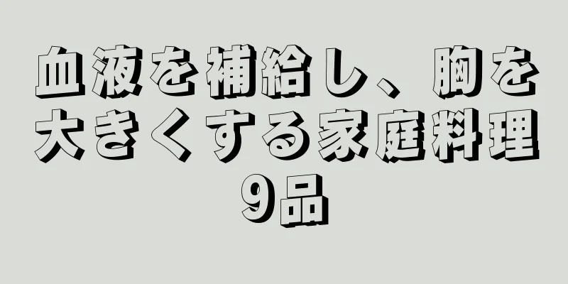 血液を補給し、胸を大きくする家庭料理9品