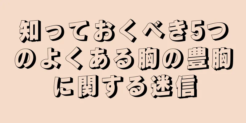 知っておくべき5つのよくある胸の豊胸に関する迷信