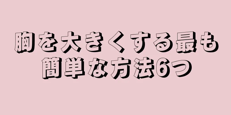 胸を大きくする最も簡単な方法6つ