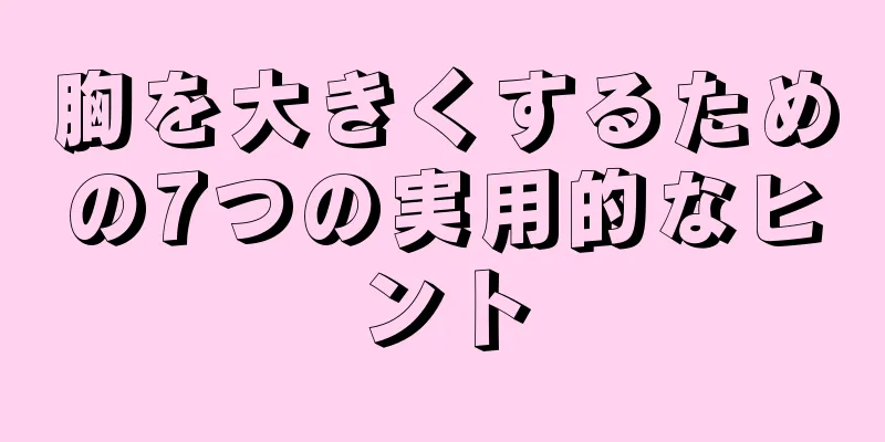 胸を大きくするための7つの実用的なヒント