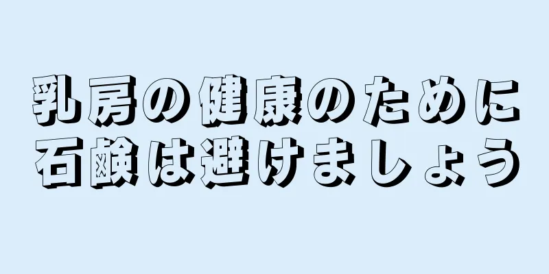 乳房の健康のために石鹸は避けましょう