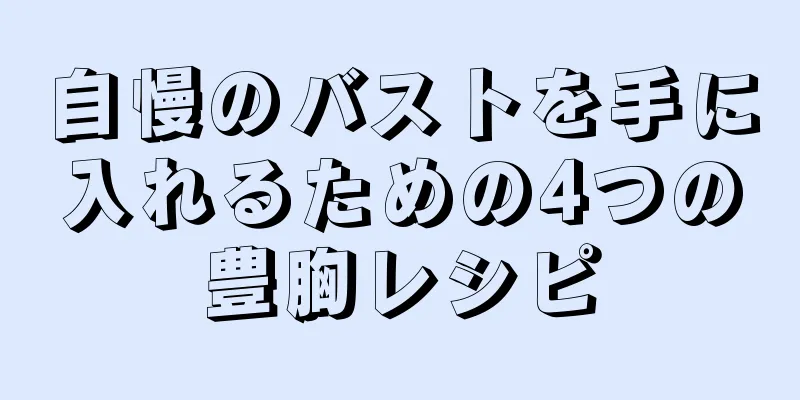 自慢のバストを手に入れるための4つの豊胸レシピ