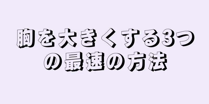 胸を大きくする3つの最速の方法