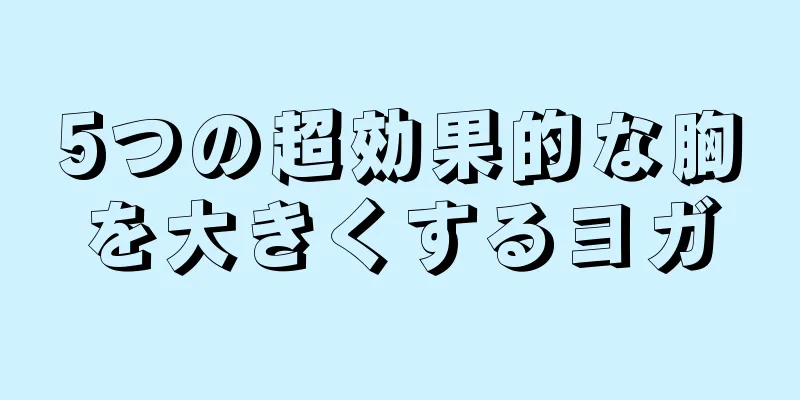 5つの超効果的な胸を大きくするヨガ