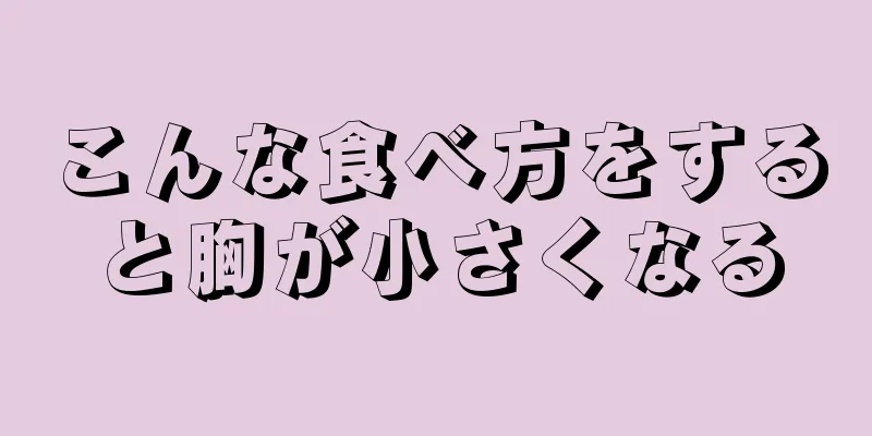 こんな食べ方をすると胸が小さくなる