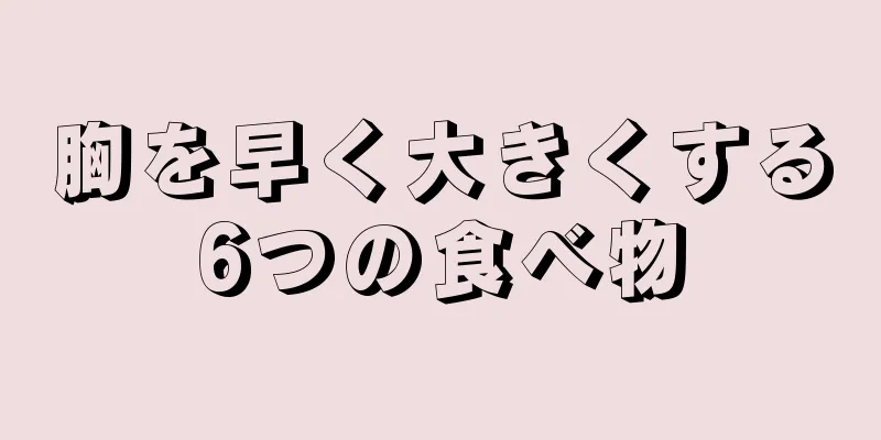 胸を早く大きくする6つの食べ物