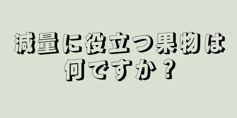 減量に役立つ果物は何ですか？