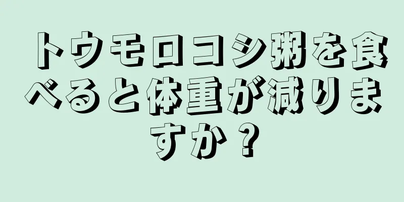 トウモロコシ粥を食べると体重が減りますか？