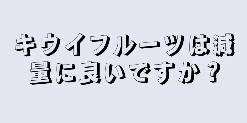 キウイフルーツは減量に良いですか？