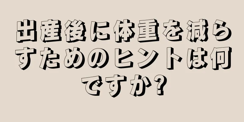 出産後に体重を減らすためのヒントは何ですか?