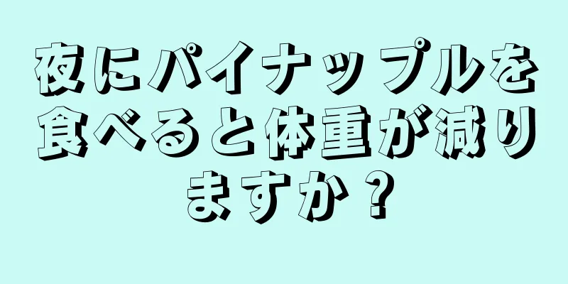 夜にパイナップルを食べると体重が減りますか？