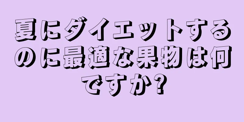 夏にダイエットするのに最適な果物は何ですか?