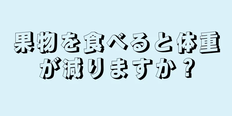 果物を食べると体重が減りますか？