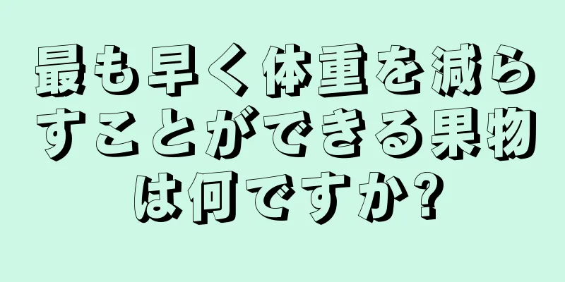 最も早く体重を減らすことができる果物は何ですか?