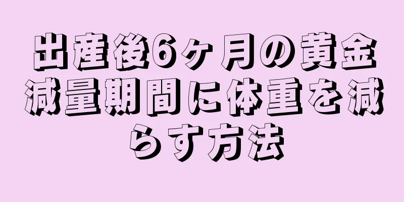 出産後6ヶ月の黄金減量期間に体重を減らす方法