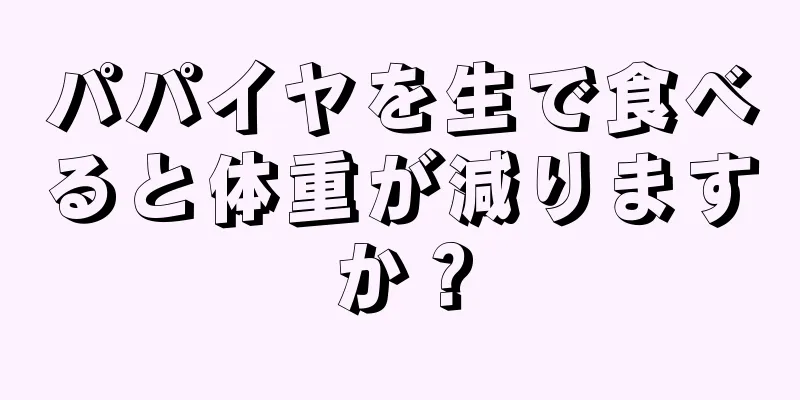 パパイヤを生で食べると体重が減りますか？