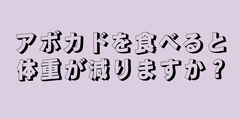 アボカドを食べると体重が減りますか？