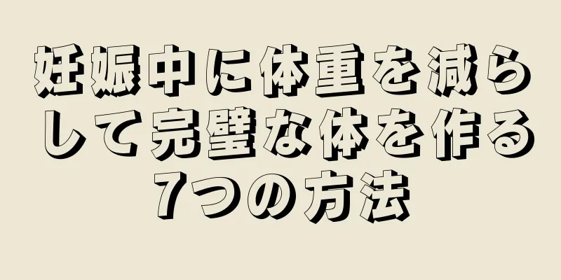 妊娠中に体重を減らして完璧な体を作る7つの方法