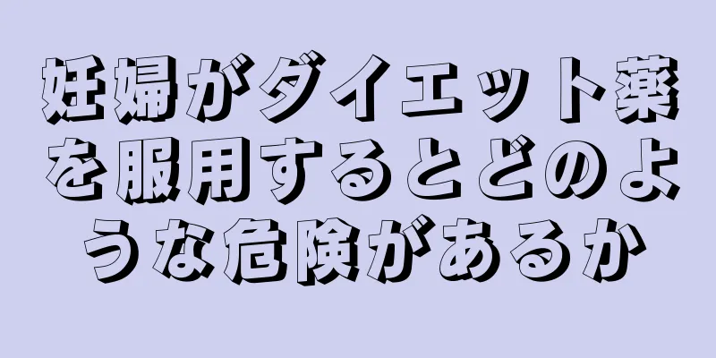 妊婦がダイエット薬を服用するとどのような危険があるか