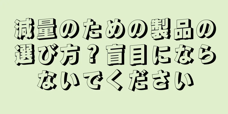 減量のための製品の選び方？盲目にならないでください