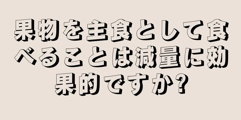 果物を主食として食べることは減量に効果的ですか?