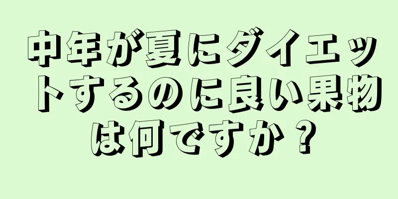 中年が夏にダイエットするのに良い果物は何ですか？