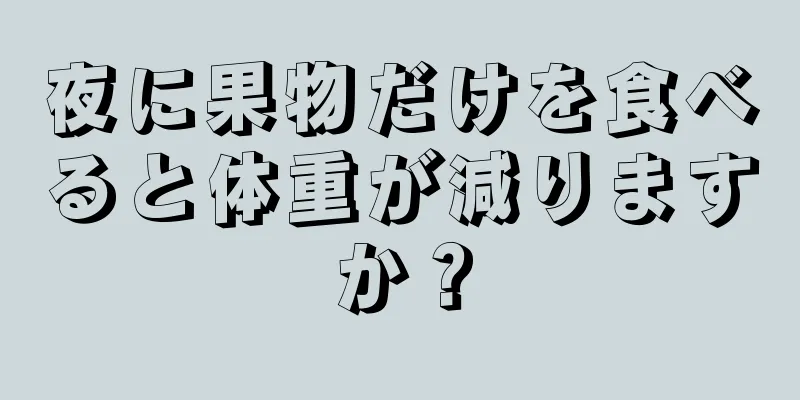 夜に果物だけを食べると体重が減りますか？