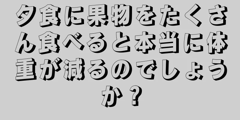 夕食に果物をたくさん食べると本当に体重が減るのでしょうか？