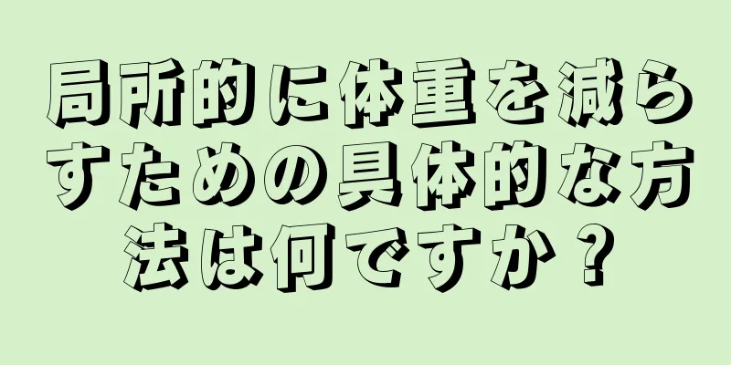 局所的に体重を減らすための具体的な方法は何ですか？