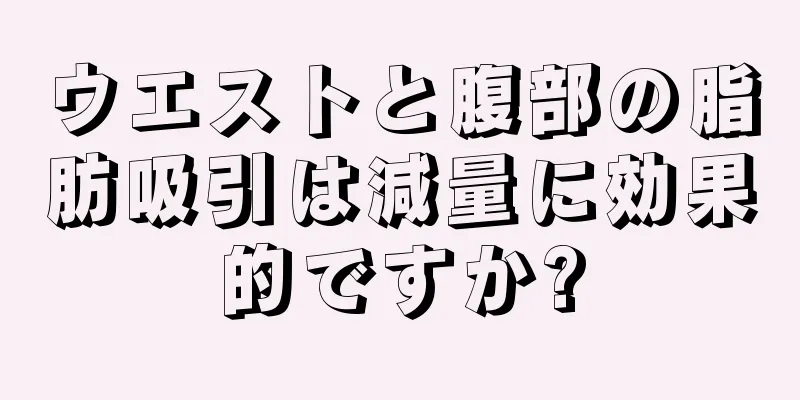 ウエストと腹部の脂肪吸引は減量に効果的ですか?