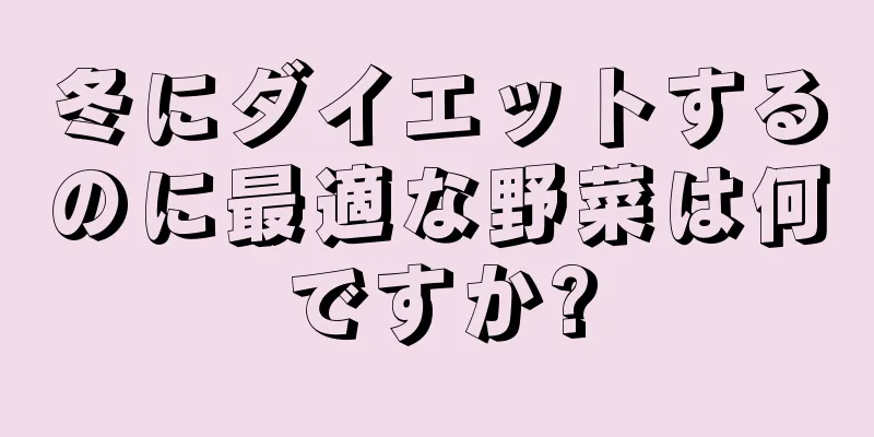 冬にダイエットするのに最適な野菜は何ですか?