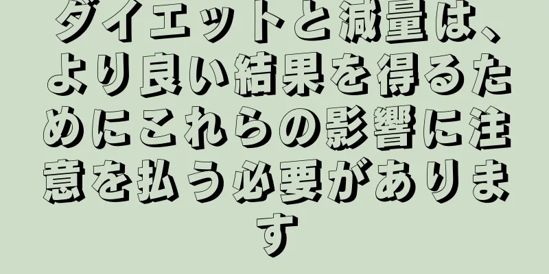 ダイエットと減量は、より良い結果を得るためにこれらの影響に注意を払う必要があります