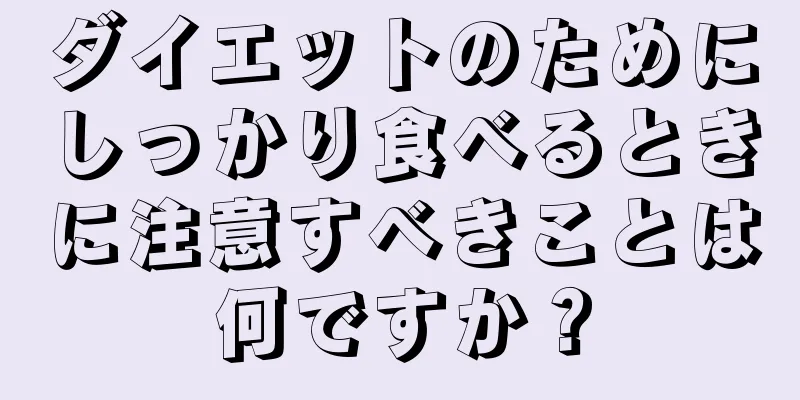 ダイエットのためにしっかり食べるときに注意すべきことは何ですか？