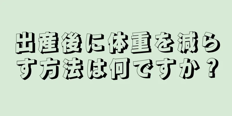 出産後に体重を減らす方法は何ですか？