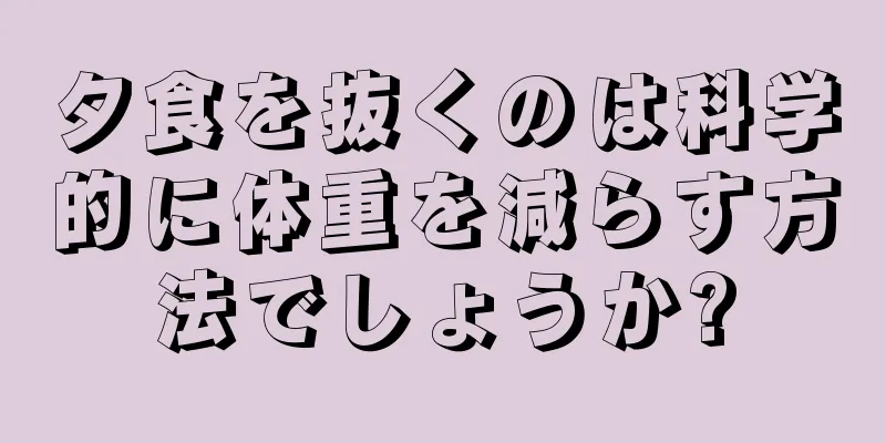 夕食を抜くのは科学的に体重を減らす方法でしょうか?