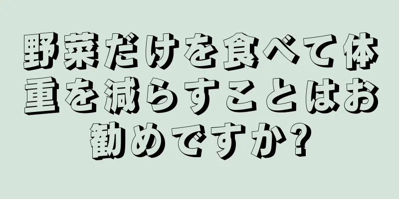 野菜だけを食べて体重を減らすことはお勧めですか?