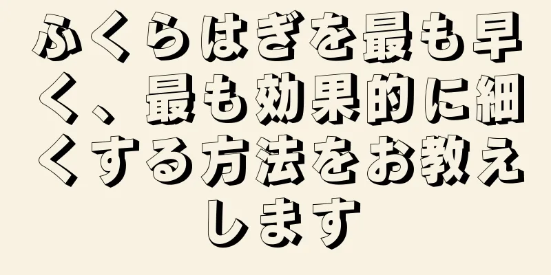 ふくらはぎを最も早く、最も効果的に細くする方法をお教えします