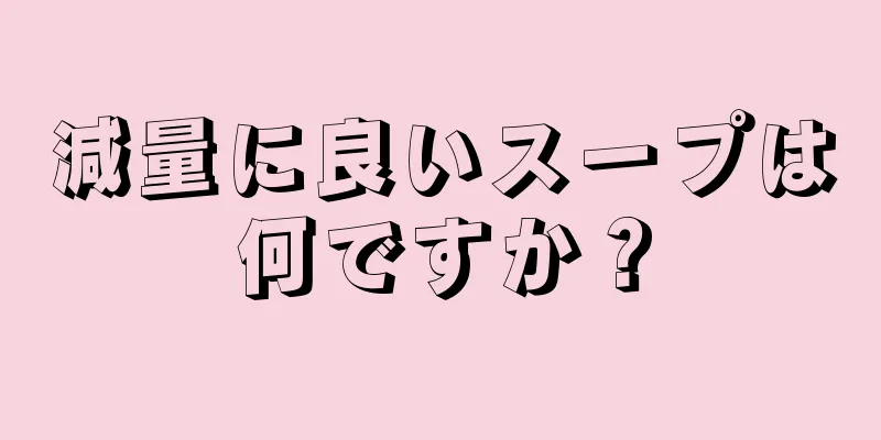 減量に良いスープは何ですか？