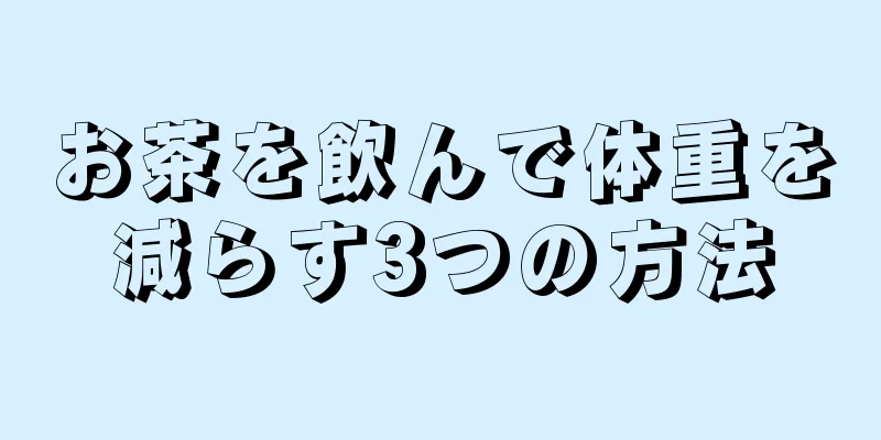 お茶を飲んで体重を減らす3つの方法