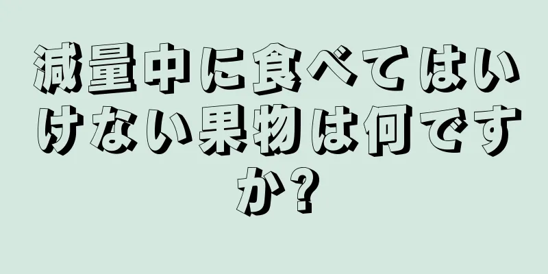 減量中に食べてはいけない果物は何ですか?