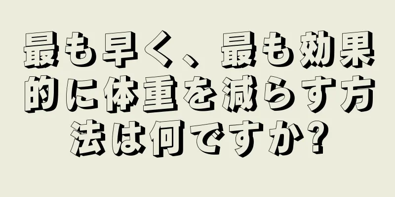 最も早く、最も効果的に体重を減らす方法は何ですか?