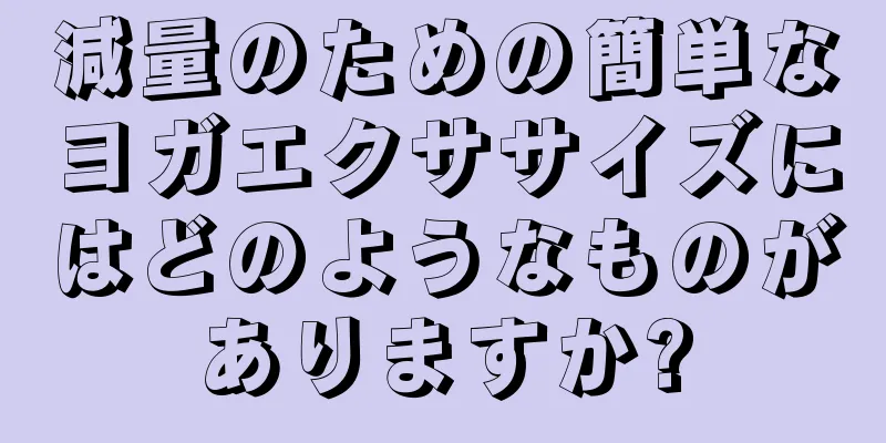 減量のための簡単なヨガエクササイズにはどのようなものがありますか?