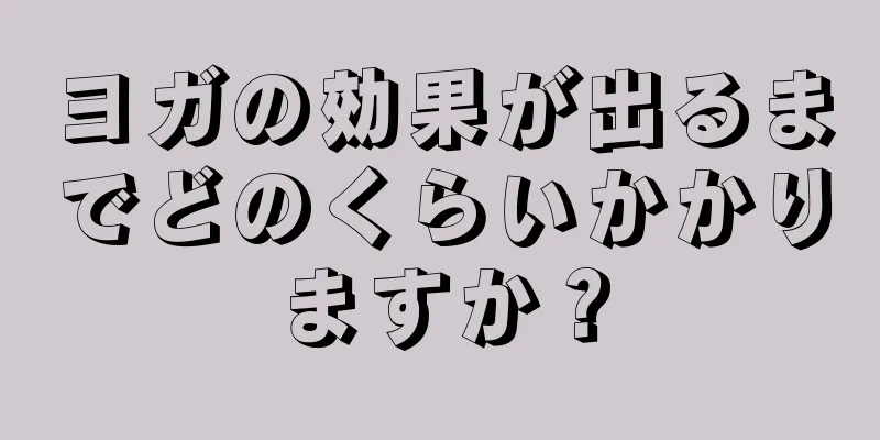 ヨガの効果が出るまでどのくらいかかりますか？