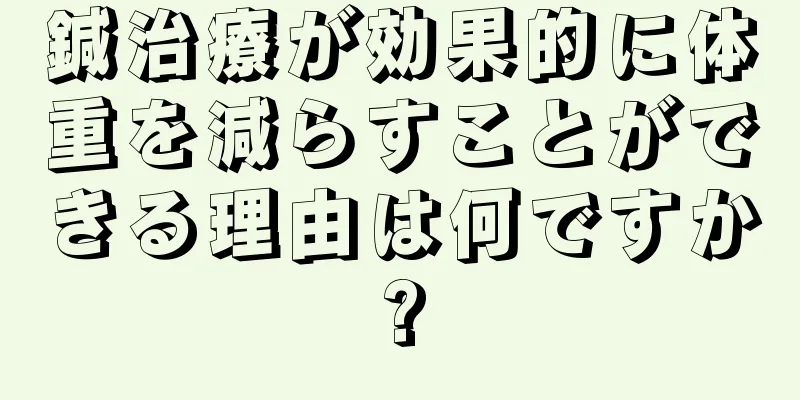 鍼治療が効果的に体重を減らすことができる理由は何ですか?