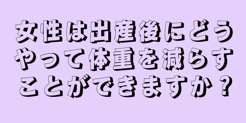 女性は出産後にどうやって体重を減らすことができますか？