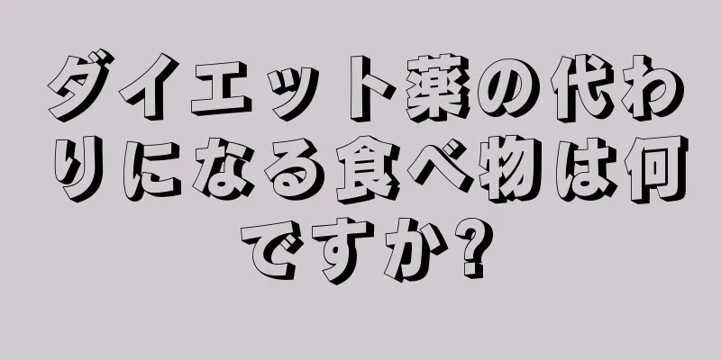 ダイエット薬の代わりになる食べ物は何ですか?