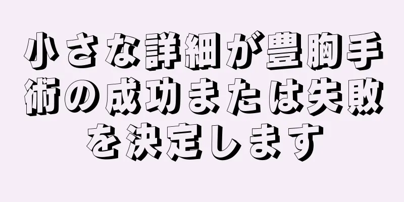 小さな詳細が豊胸手術の成功または失敗を決定します